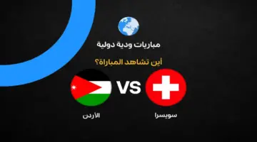 القنوات الناقلة لمباراة الأردن وسويسرا الودية قبل كأس العالم 2026
